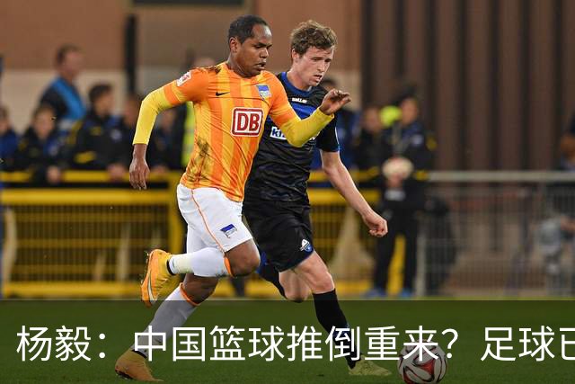 杨毅：中国篮球推倒重来？足球已经推到监狱了！郭振明以后晋升无望