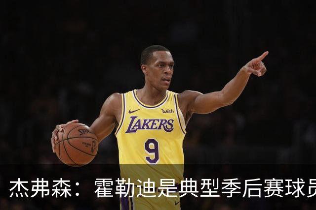 杰弗森：霍勒迪是典型季后赛球员 他可能统治不了比赛但绝对不弱