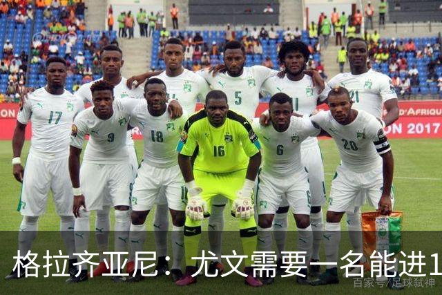 格拉齐亚尼：尤文需要一名能进15至20球的前锋，但沃尔特马德不是
