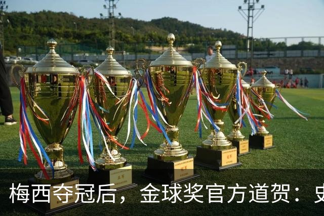 梅西夺冠后，金球奖官方道贺：史上最成功的球员！