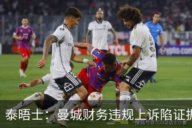 泰晤士：曼城财务违规上诉陷证据矛盾，新旧说辞相悖重创抗辩体系