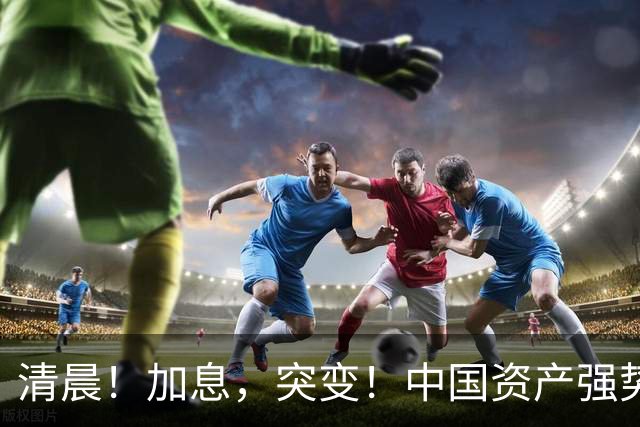 清晨！加息，突变！中国资产强势飘红