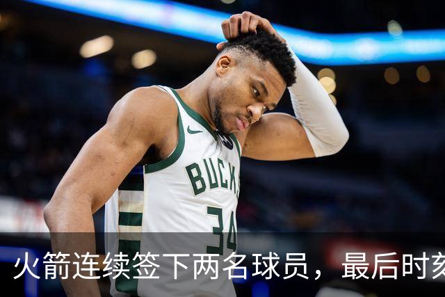 火箭连续签下两名球员，最后时刻填满了双向合同的名额？