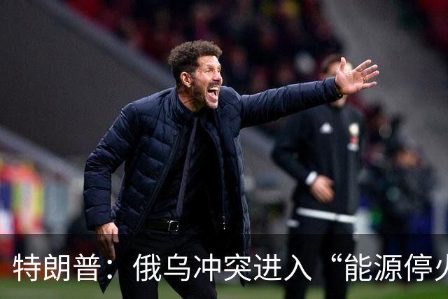 特朗普：俄乌冲突进入“能源停火”状态，双方均已同意