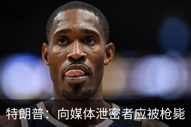 特朗普：向媒体泄密者应被枪毙