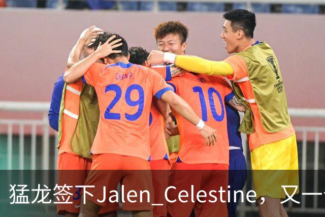 猛龙签下Jalen Celestine，又一个训练营邀请型球员