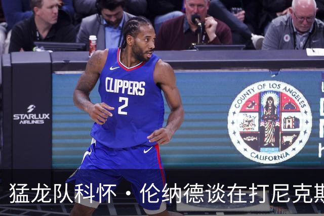 猛龙队科怀·伦纳德谈在打尼克斯比赛中表现：想打得更有侵略性