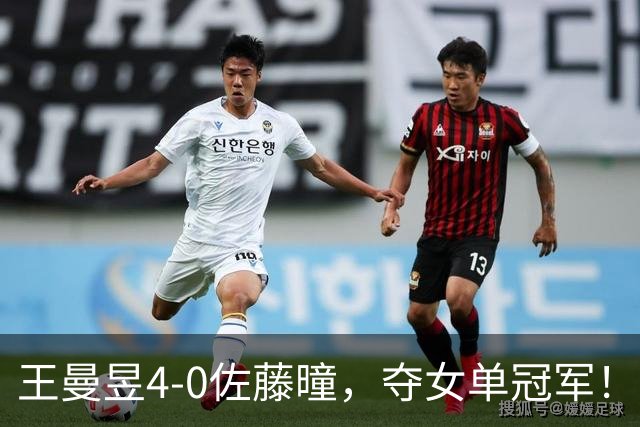 王曼昱4-0佐藤曈，夺女单冠军！耗时47分钟成功卫冕！曼昱辛苦了