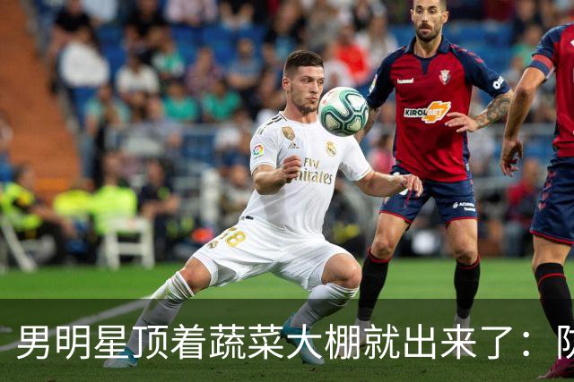 男明星顶着蔬菜大棚就出来了：防私生防到这份上，娱乐圈到底有多疯