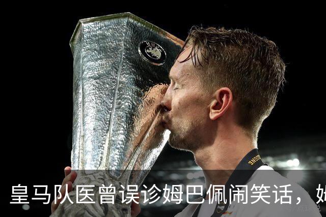 皇马队医曾误诊姆巴佩闹笑话，姆巴佩本次虽是轻伤，但反复出现成隐患！