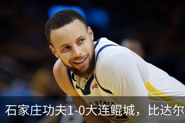 石家庄功夫1-0大连鲲城，比达尔助攻牛梓屹头球制胜