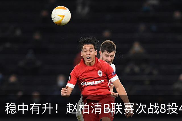 稳中有升！赵柏清B联赛次战8投4中&三分3中2 得到10分5板2助1帽