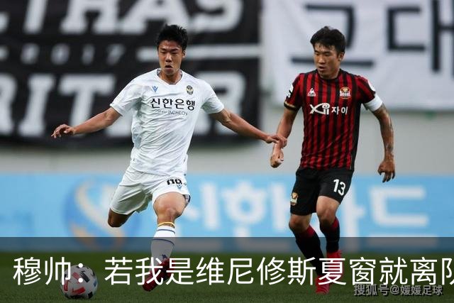穆帅：若我是维尼修斯夏窗就离队，出于对皇马的忠诚他留队了