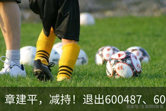 章建平，减持！退出600487、603618前10大股东！