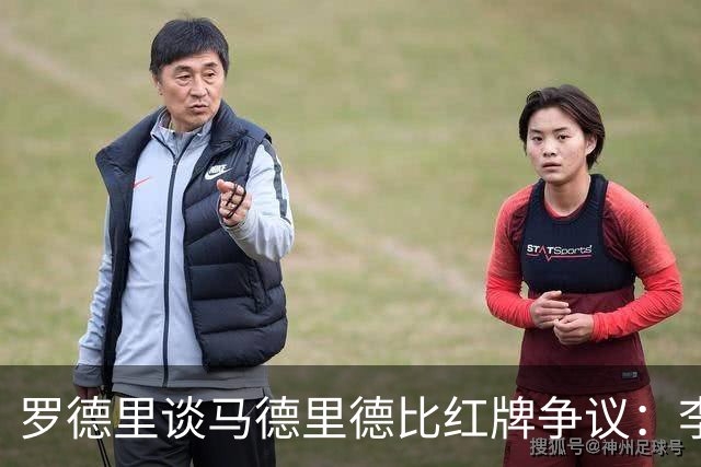 罗德里谈马德里德比红牌争议：李刚仁那下或许该红
