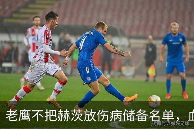 老鹰不把赫茨放伤病储备名单，血栓移位后复出窗口仍留着