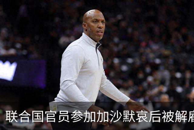 联合国官员参加加沙默哀后被解雇，不服决定正式申诉