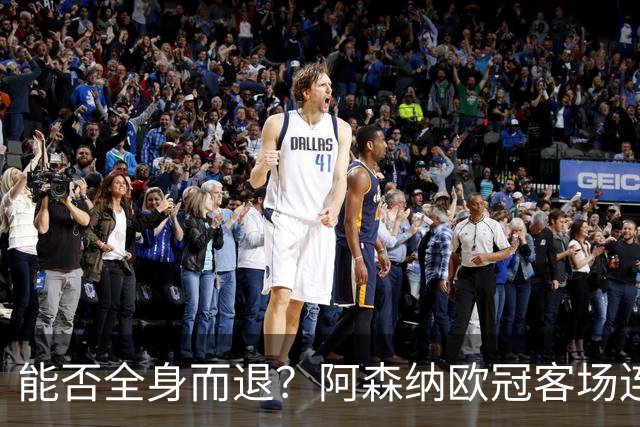 能否全身而退？阿森纳欧冠客场连续8场不败，有5场零封对手