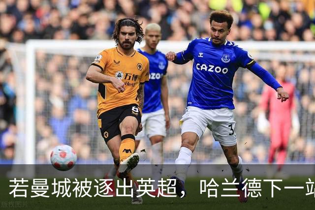 若曼城被逐出英超，哈兰德下一站可能是哪几家？