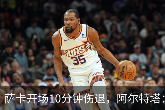 萨卡开场10分钟伤退，阿尔特塔：队医有点担心