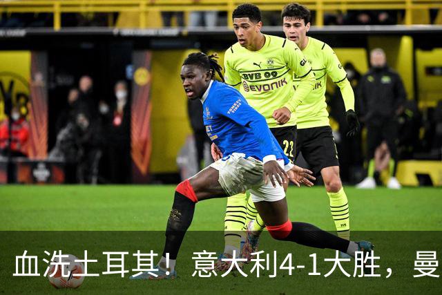 血洗土耳其！意大利4-1大胜，曼奇尼真回来了吗？