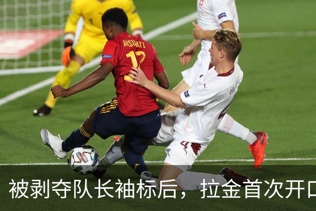 被剥夺队长袖标后，拉金首次开口：我请求交易，不后悔