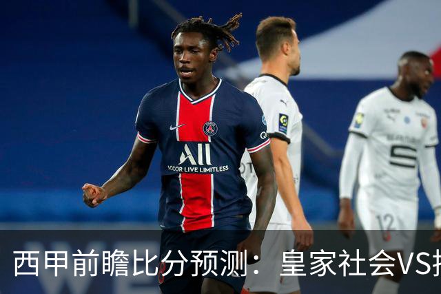 西甲前瞻比分预测：皇家社会VS拉科，切尔西，热刺全部拿下！