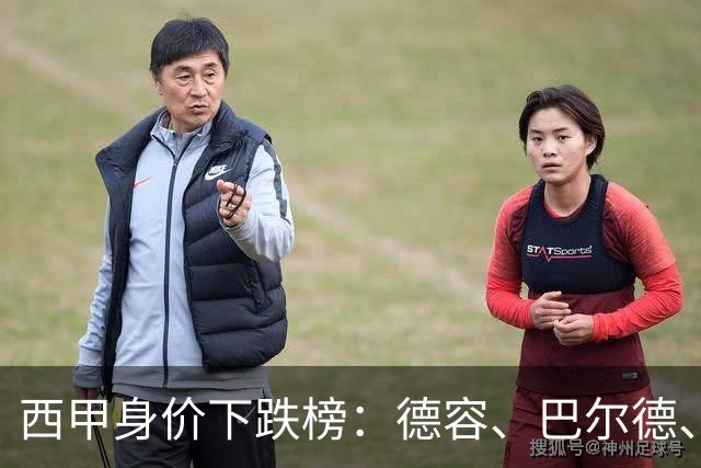 西甲身价下跌榜：德容、巴尔德、罗梅罗、小蜘蛛、维尼修斯-1千万