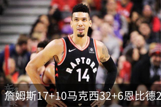 詹姆斯17+10马克西32+6恩比德24+7 76人逆转骑士2连胜