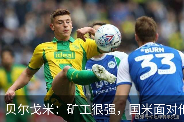 贝尔戈米：矿工很强，国米面对他们踢出了今年最好的防守表现