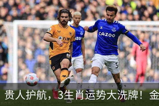 贵人护航，3生肖运势大洗牌！金银满库，鸿运正当时
