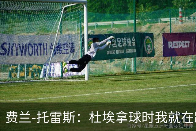 费兰-托雷斯：杜埃拿球时我就在跑位，球朝我飞来然后就进了