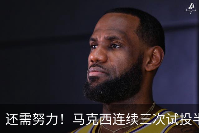 还需努力！马克西连续三次试投半场三分不中 随后投进普通三分