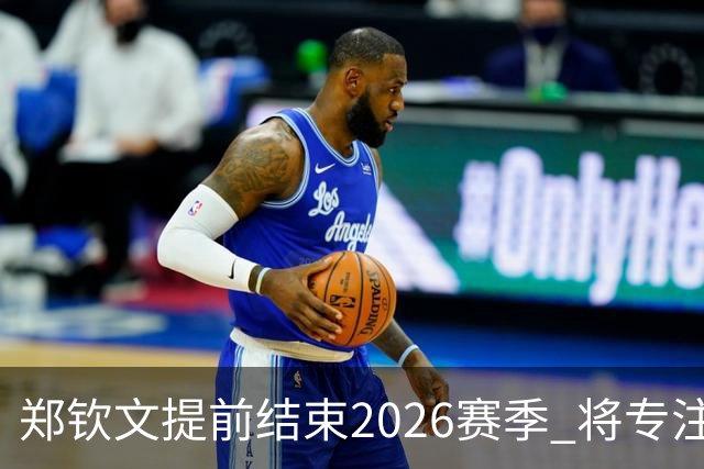 郑钦文提前结束2026赛季 将专注于恢复身体投入冬训