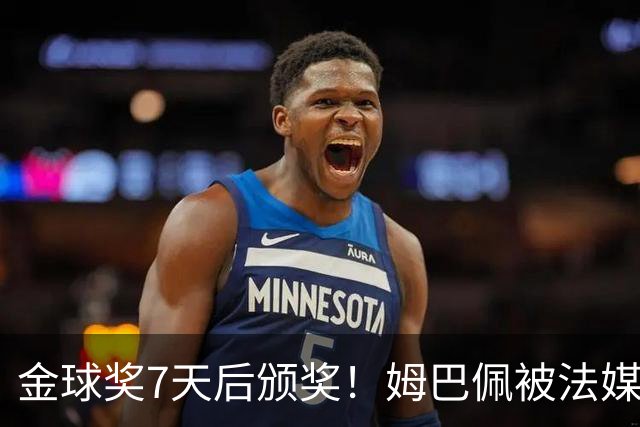 金球奖7天后颁奖！姆巴佩被法媒评为赛季最佳 感言：我做了很多傻事