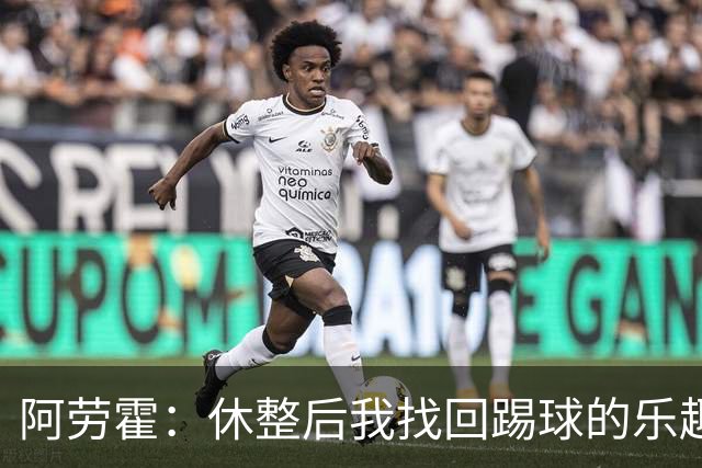阿劳霍：休整后我找回踢球的乐趣，现在可以再次展现真正能力
