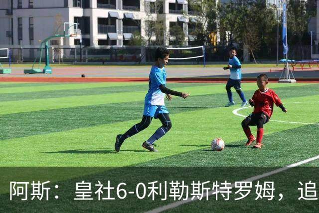 阿斯：皇社6-0利勒斯特罗姆，追平队史欧战客场最大比分胜利