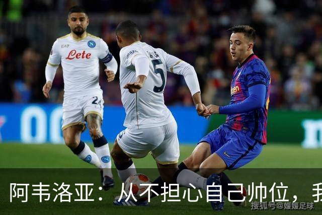 阿韦洛亚：从不担心自己帅位，我曾执教过世界上最好的球队