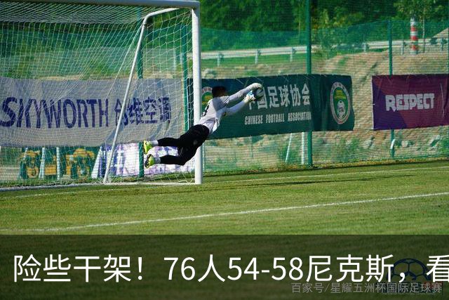 险些干架！76人54-58尼克斯，看数据：你是头号罪人！