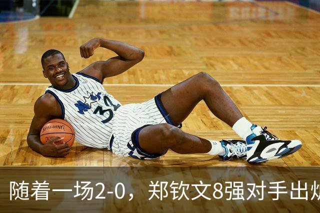 随着一场2-0，郑钦文8强对手出炉！中网争冠三重利好，拦路虎曝光