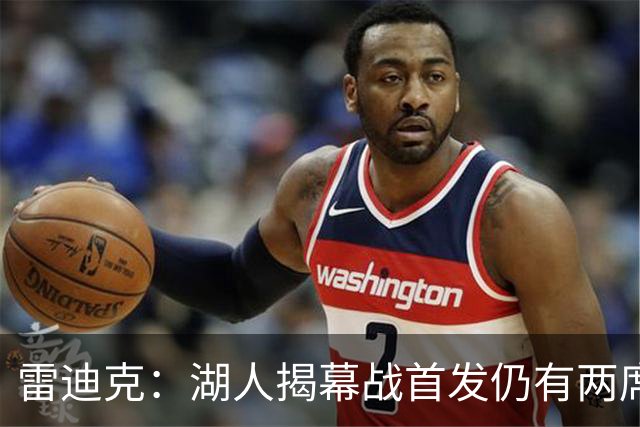 雷迪克：湖人揭幕战首发仍有两席未定