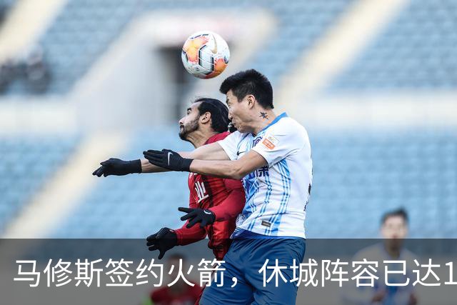 马修斯签约火箭，休城阵容已达19人！全新名单出炉，3人或被裁