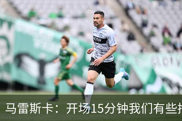 马雷斯卡：开场15分钟我们有些挣扎，因为对手没按预期来踢