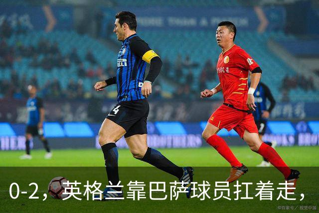 0-2，英格兰靠巴萨球员扛着走，客场击败捷克，还得感谢一张愚蠢的红牌