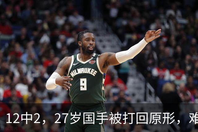 12中2，27岁国手被打回原形，难怪郭士强不给机会，被研究透了