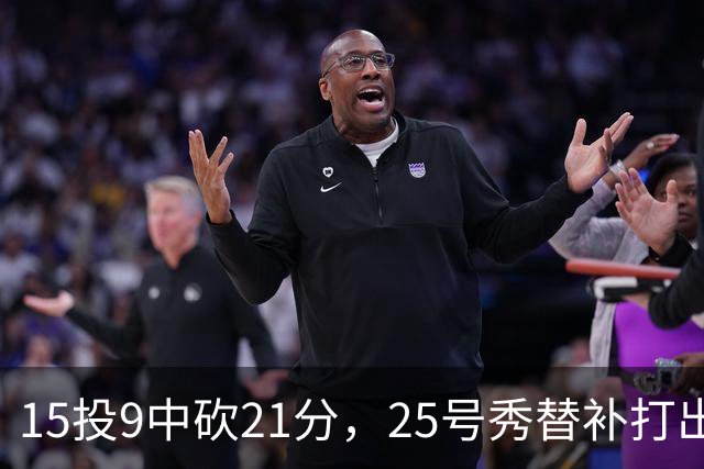 15投9中砍21分，25号秀替补打出惊艳一战