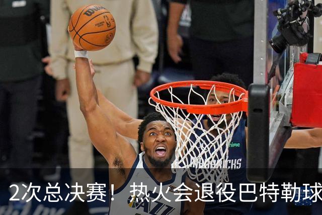 2次总决赛！热火会退役巴特勒球衣吗？
