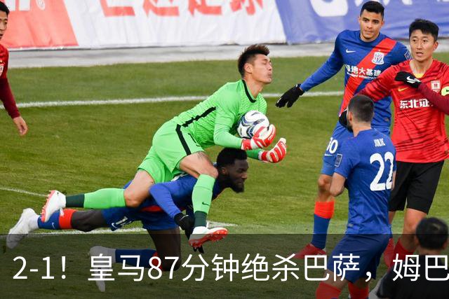2-1！皇马87分钟绝杀巴萨，姆巴佩独造2球，国家德比搅乱西甲争冠