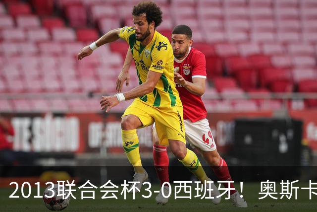 2013联合会杯3-0西班牙！奥斯卡：对方实力很强，但我们发挥完美