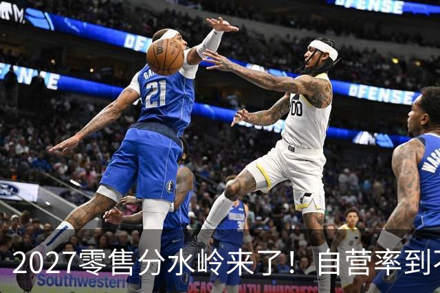 2027零售分水岭来了！自营率到不了30%的，五年内直接出局？